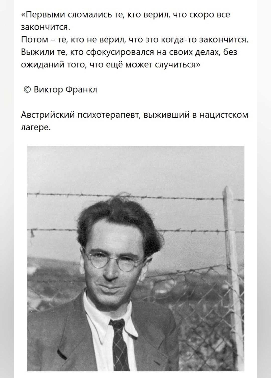 первыми СЛОМдЛИСЬ Те КТО верил ЧТО СКОРО ВСЕ закончится ПОТОМ те КТО не верил ЧТО ЭТО когда то ЗЭКОНЧИТСЯ ВЫЖИЛИ те КТО СФОКУСИРОВЭЛСЯ НЭ СВОИХ делах без ожиданий ТОГО ЧТО ещё может СЛУЧИТЬСЯ Виктор Франкл Австрийский психотерапевт выживший в нацистском лагере _