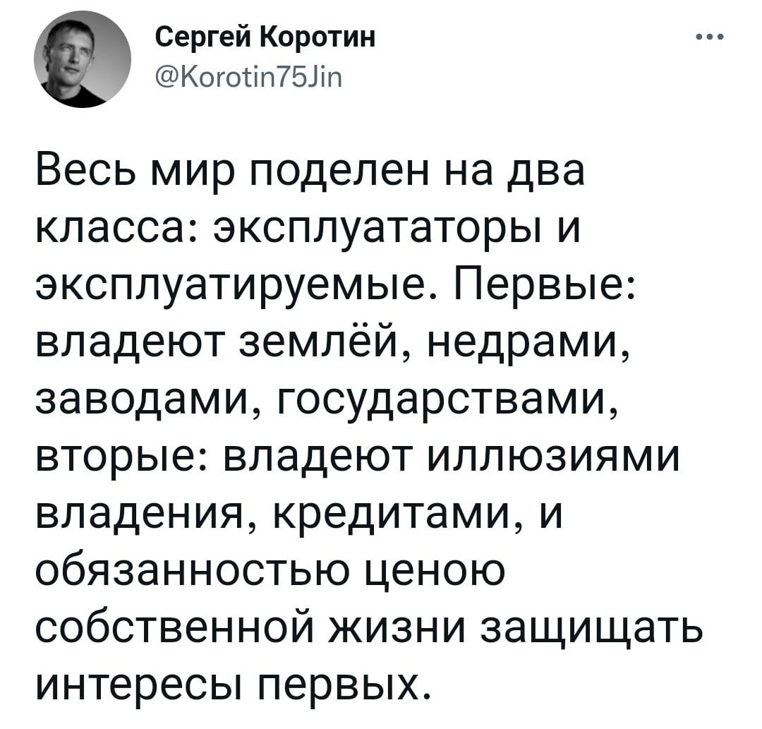 Сергей Коротин Когосіп753іп Весь мир поделен на два класса зксплуататоры и эксплуатируемые Первые владеют землёй недрами заводами государствами вторые владеют иллюзиями владения кредитами и обязанностью ценою собственной жизни защищать интересы первых