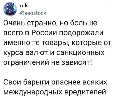 пі эеоэіоск Очень странно но больше всего в России подорожали именно те товары которые от курса валют и санкционных ограничений не зависят Свои барыги опаснее всяких международных вредителей