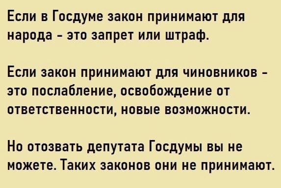 Если в Госдуме закон принимают для народа зто запрет или штраф ЕСЛИ ЗЗКОН ПРИНИМЗЮТ дЛЯ ЧИНОВНИКОВ ЭТО послабление ОСВОБОЖДЕНИЕ ОТ ОТВЕТСТВЕННОСТИ НОВЫЕ ВОЗМОЖНОСТИ НО ОТОЗВЗТЬ депутата ГОСДУМЫ ВЫ НЕ МОЖЕТЕ ТЗКИХ ЗЗКОНОВ ОНИ НЕ ПРИНИМЗЮТ