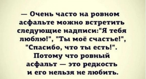 Очень часто на ровном асфальте можно встретить следующие надписия тебя люблю Ты моё счастье Спасибо что ты есть Потому что ровный асфальт это редкость и его нельзя не любить