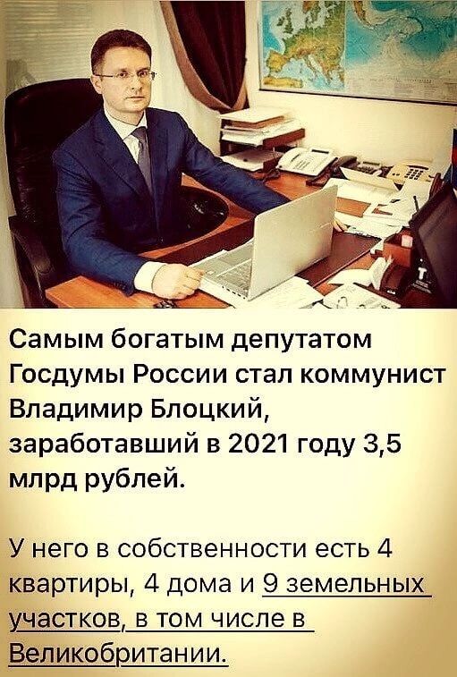 Самым богатым депутатом Госдумы России стал коммунист Владимир Блоцкий заработавший в 2021 году 35 млрд рублей У него в собственности есть 4 квартиры 4 дома и 9 земельных участков в том числе в Великобритании