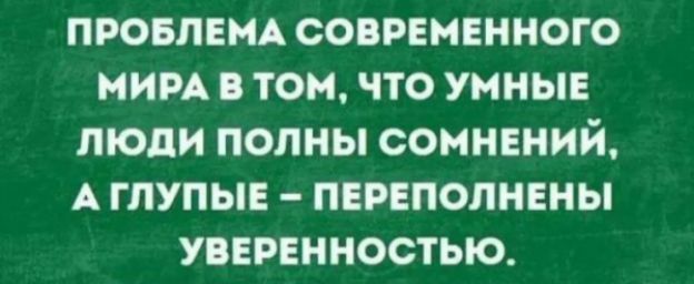провлвмд современного ним в том что умные люди полны сомнений А глупы пвреполннны увврвнностью