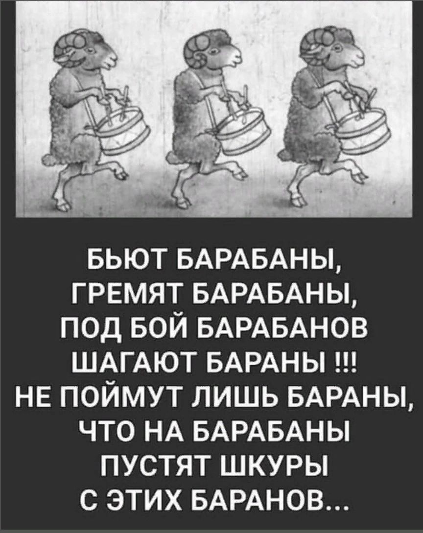 БЬЮТ БАРАБАНЫ ГРЕМЯТ БАРАБАНЫ ПОД БОЙ БАРАБАНОВ ШАГАЮТ БАРАНЫ НЕ ПОЙМУТ ЛИШЬ БАРАНЫ ЧТО НА БАРАБАНЫ ПУСТЯТ ШКУРЫ С ЭТИХ БАРАНОВ