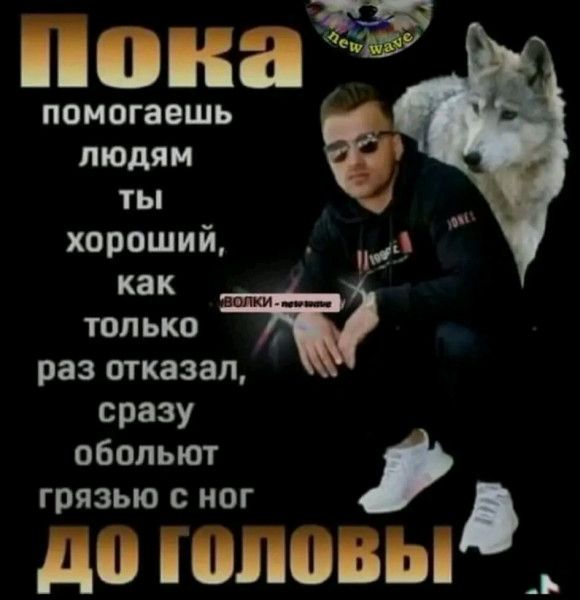 Мій помогаешь пюмм ты _4 хорошии _ как только раз итказап сразу обольют грязью с ног Д Н МЦНИП