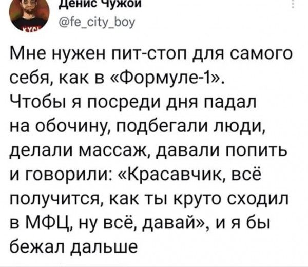 ДЕНИС ЧУЖОИ бе_сіу_Ьоу Мне нужен пит стоп для самого себя как в Формуле 1 Чтобы я посреди дня падал на обочину подбегали люди делали массаж давали попить и говорили Красавчик всё получится как ты круто сходил в МФЦ ну всё давай и я бы бежал дальше