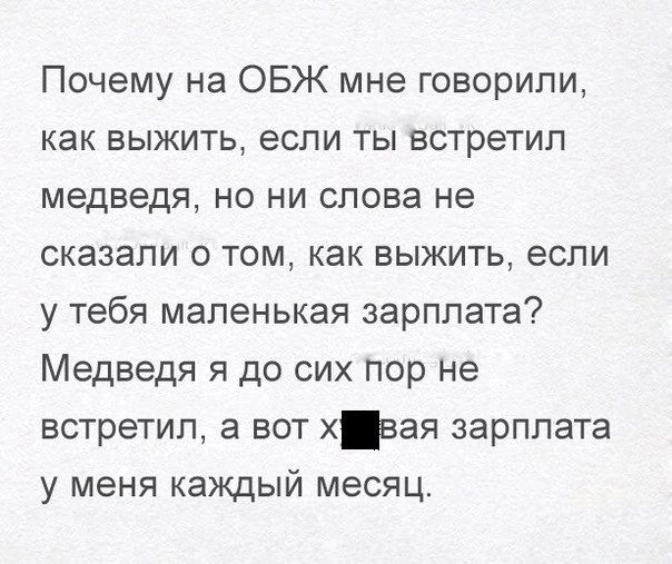 Почему на ОБЖ мне говорили как выжить если ты встретил медведя но ни слова не сказали 0 том как выжить если у тебя маленькая зарплата Медведя я до сих пор не встретил а вот хзая зарплата у меня каждый месяц