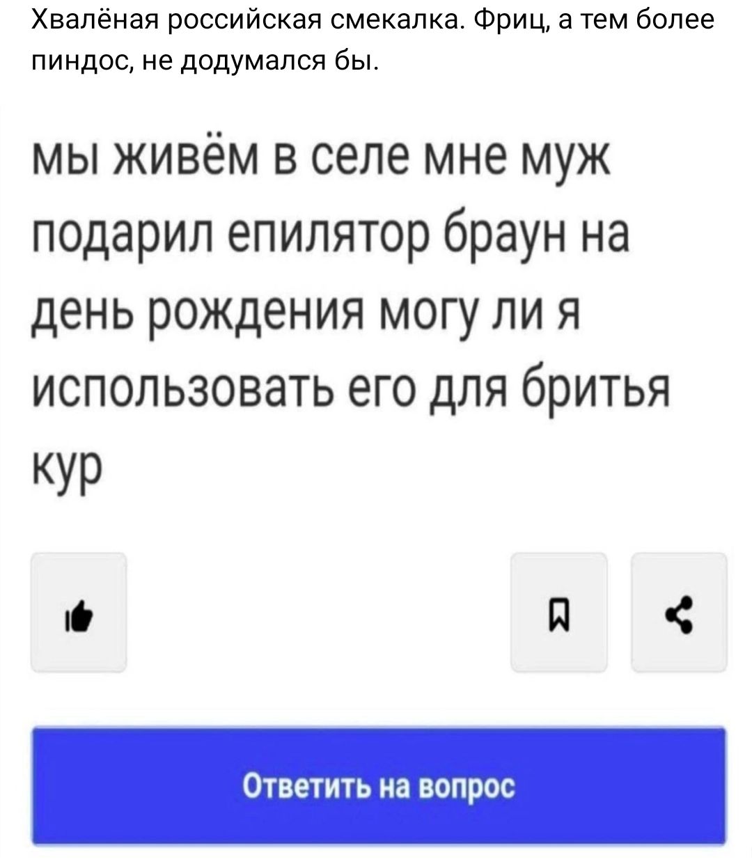 Хвапеная российская смекалка Фриц а тем более пиндас не додумался бы мы живём в селе мне муж подарил епипятор браун на день рождения могу ли я использовать его для бритья КУР И 4 Ответить на вопрос