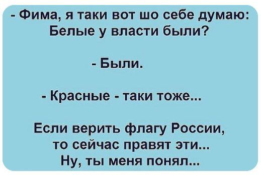 Фима я таки вот шо себе думаю Белые у власти были Были Красные таки тоже Если верить флагу России ТО сейчас правят ЭТИ Ну ты меня понял