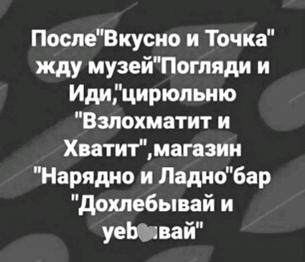 ПослеВкусно и Точка жду музейПогпяди и Идицирюпыпо Взпохматит и Хватитмагазии Нарядио и Ладиобар дохлебывай и уеЮвай
