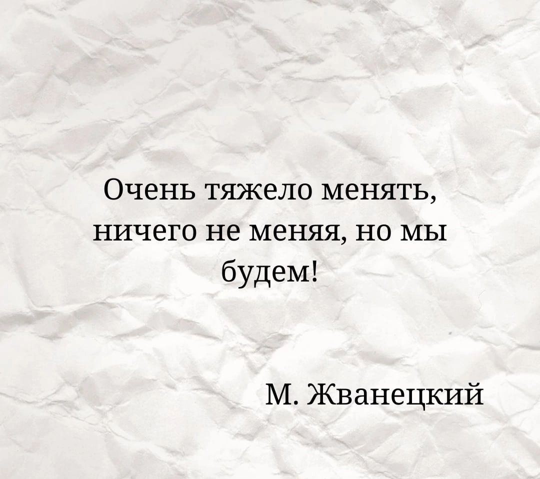 ОЧЭНЬ ТЯЖВЛО менять ничего не меняя НО МЫ будем М Жванецкий