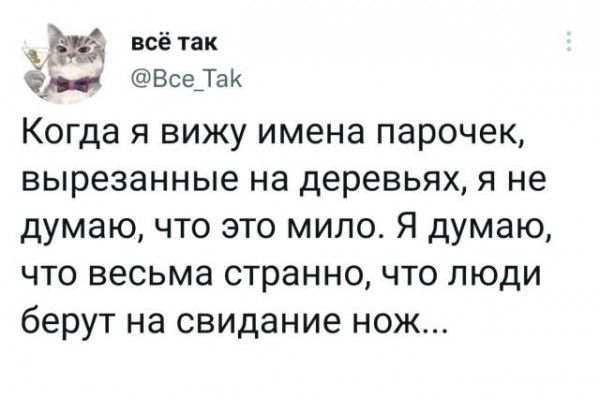 всё так Все Таи Когда я вижу имена парочек вырезанные на деревьях я не думаю что это мило Я думаю что весьма странно что люди берут на свидание нож