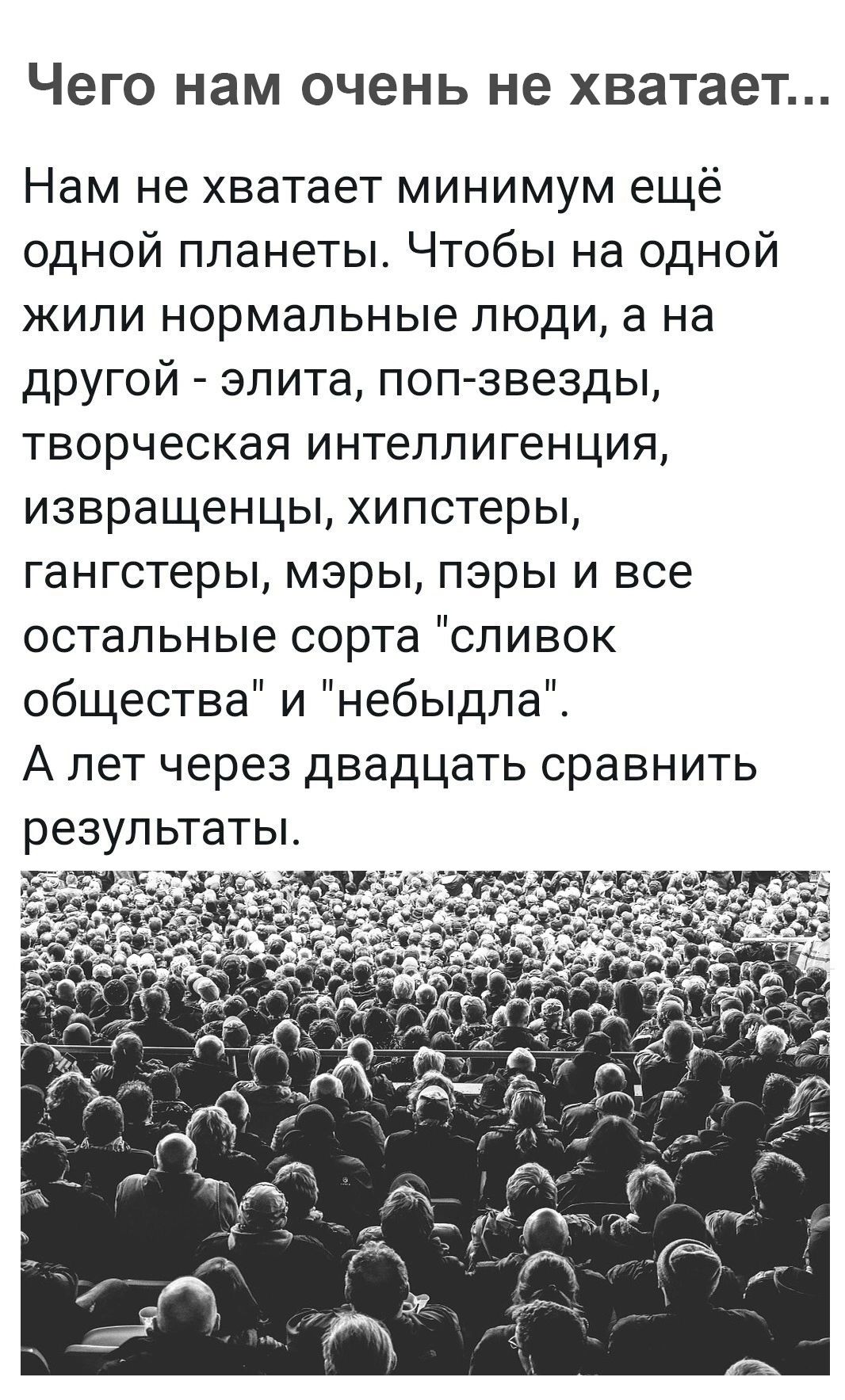 Чего нам ОЧЕНЬ не хватает Нам не хватает минимум ещё одной планеты Чтобы на одной жили нормальные люди а на другой элита поп звезды творческая интеллигенция извращенцы хипстеры гангстеры мэры пары и все остальные сорта сливок общества и небыдла А лет через двадцать сравнить результаты