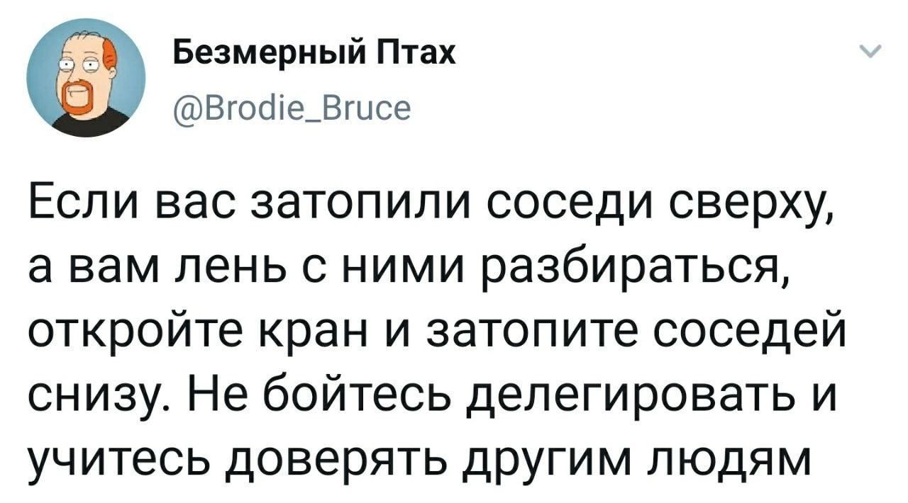 Безмерный Птах Втобе_Вшсе Если вас затопили соседи сверху а вам пень с ними разбираться откройте кран и затопите соседей снизу Не бойтесь делегировать и учитесь доверять другим людям