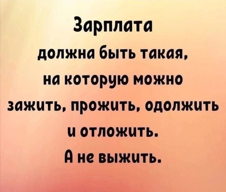 Зарплата должна быть такая на которую можно зажить прожить одолжить и отложить А не выжить