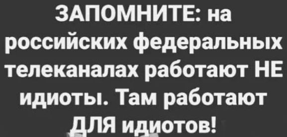 ЗАПОМНИТЕ на российских федеральных телеканалах работают НЕ идиоты Там работают для идиотов