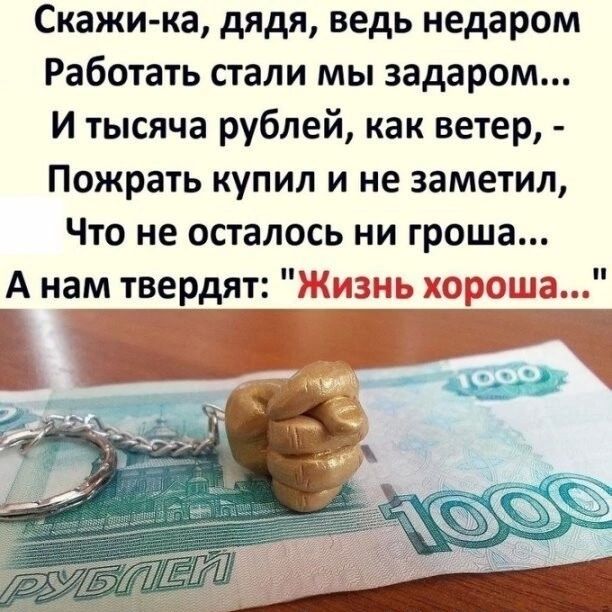Скажи ка дядя ведь недаром Работать стали мы задаром И тысяча рублей как ветер Пожрать купил и не заметил Что не осталось ни гроша