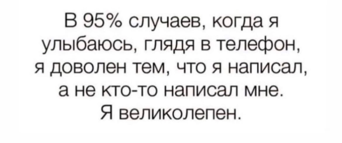 В 95 случаев когда я улыбаюсь глядя в телефон я доволен тем что я написал а не кто то написал мне Я великолепен