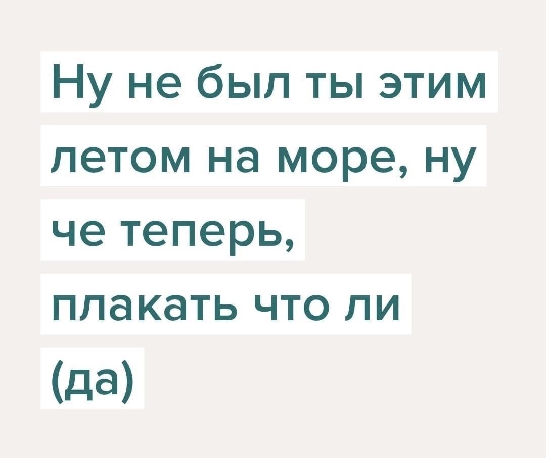 Ну не был ты этим летом на море ну че теперь плакать что ли да