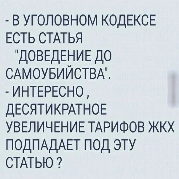 в уголовном КОДЕКСЕ ЕСТЬ СТАТЬЯ ДОВЕДЕНИЕ до САМОУБИЙСТВА ИНТЕРЕСНО ДЕСЯТИКРАТНОЕ УВЕЛИЧЕНИЕ ТАРИФОВ жкх ПОДПАДАЕТ под эту СТАТЬЮ