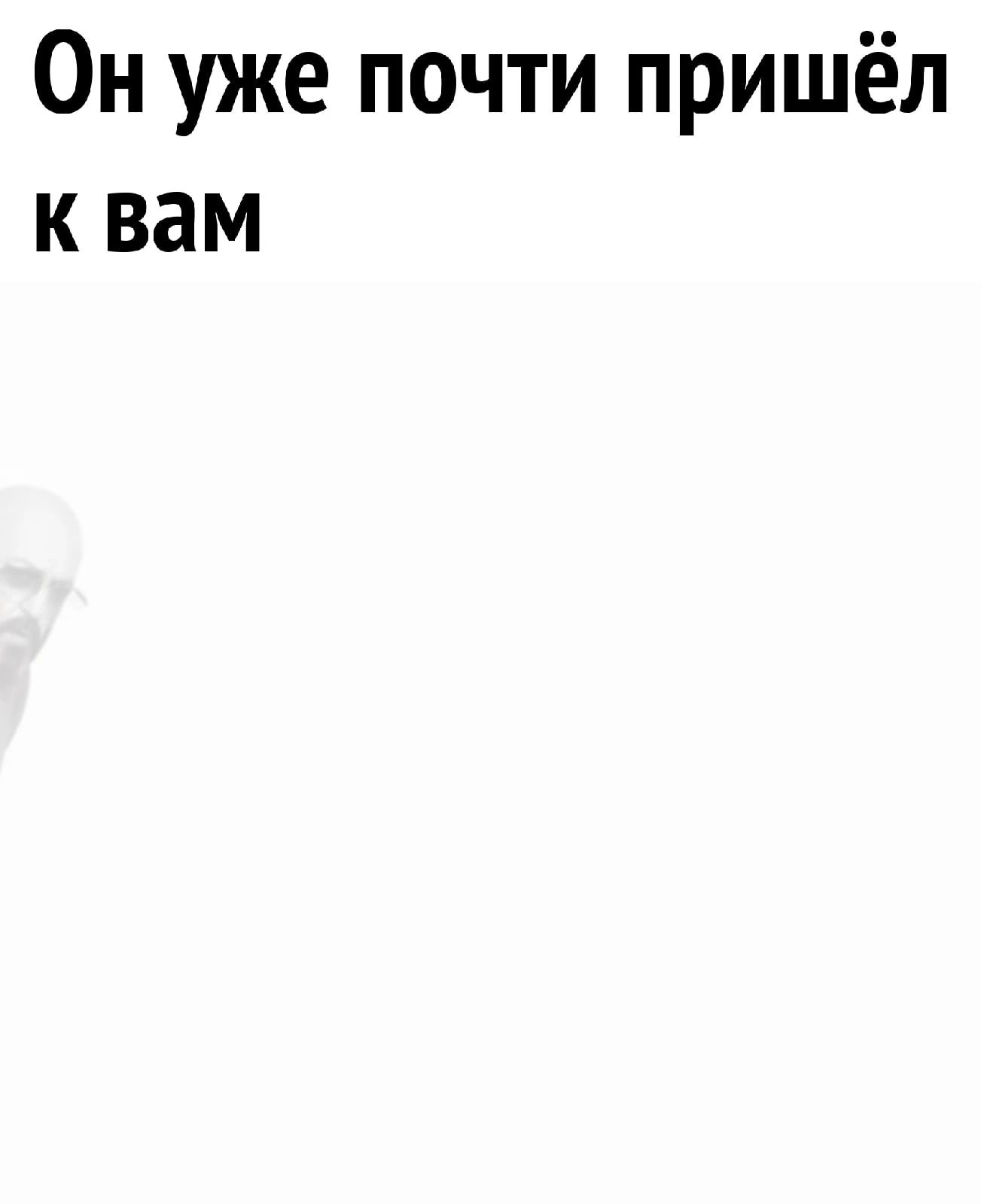 Он уже почти пришёл к вам