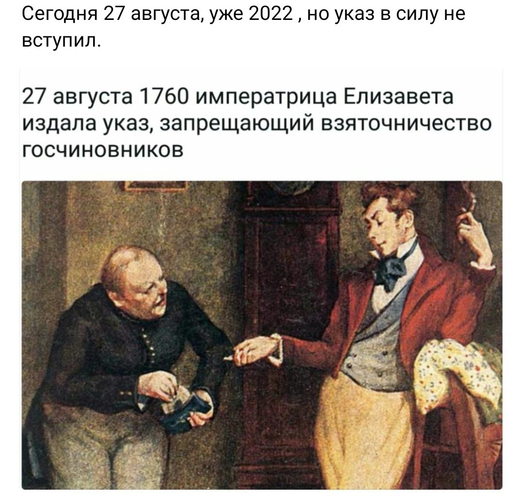 Сегодня 27 августа уже 2022 не указ в силу не вступил 27 августа 1760 императрица Елизавета издала указ запрещающий взяточничество госчиновников