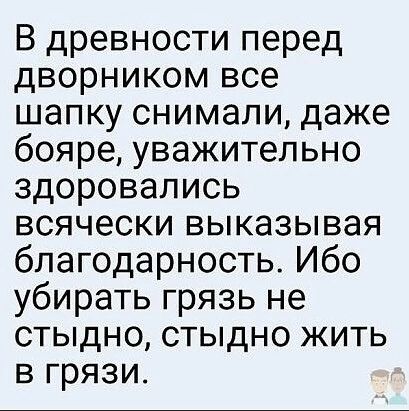В древности перед дворником все шапку снимали даже бояре уважительно здоровались всячески выказывая благодарность Ибо убирать грязь не стыдно стыдно жить в грязи