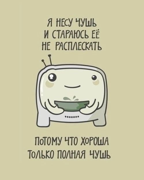 Я НЕСУ ЧУШЬ И СТАРАЮСЬ ЕЁ НЕ РАСПАЕСКЛТЬ ПОТОМУ ЧТО ХОРОША ТОЛЬКО ПОЛНАЯ ЧУШЪ