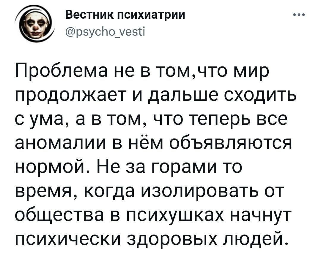 Вестник психиатрии рвусподези Проблема не в томчто мир продолжает и дальше сходить с ума а в том что теперь все аномалии в нём объявляются нормой Не за горами то время когда изолировать от общества В ПСИХУШКЗХ НЭЧНУТ ПСИХИЧЕСКИ ЗДОРОВЫХ ЛЮДЕЙ