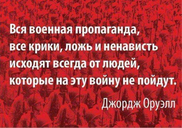 Вся военная пропаганда все крики ложь и ненависть исходят всегда от людей которые на эту войну не пойдут Джордж Оруэлл