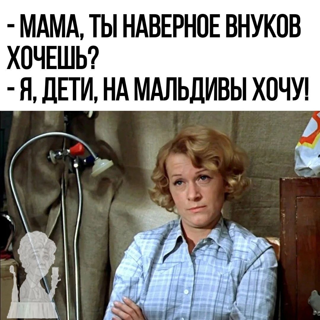 МАМА ТЫ НАВЕРНПЕ ВНУКОВ ХОЧЕШЬ Я ДЕТИ НА МАЛЬДИВЫ ХОЧУ