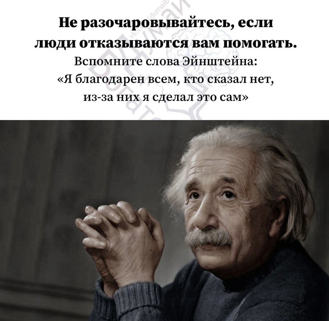 Не разочарппьшайтесь если люди отказываются вам помогат Вспомните слова Эйнштейна я благодарен кто ска нет на них я сделал это са