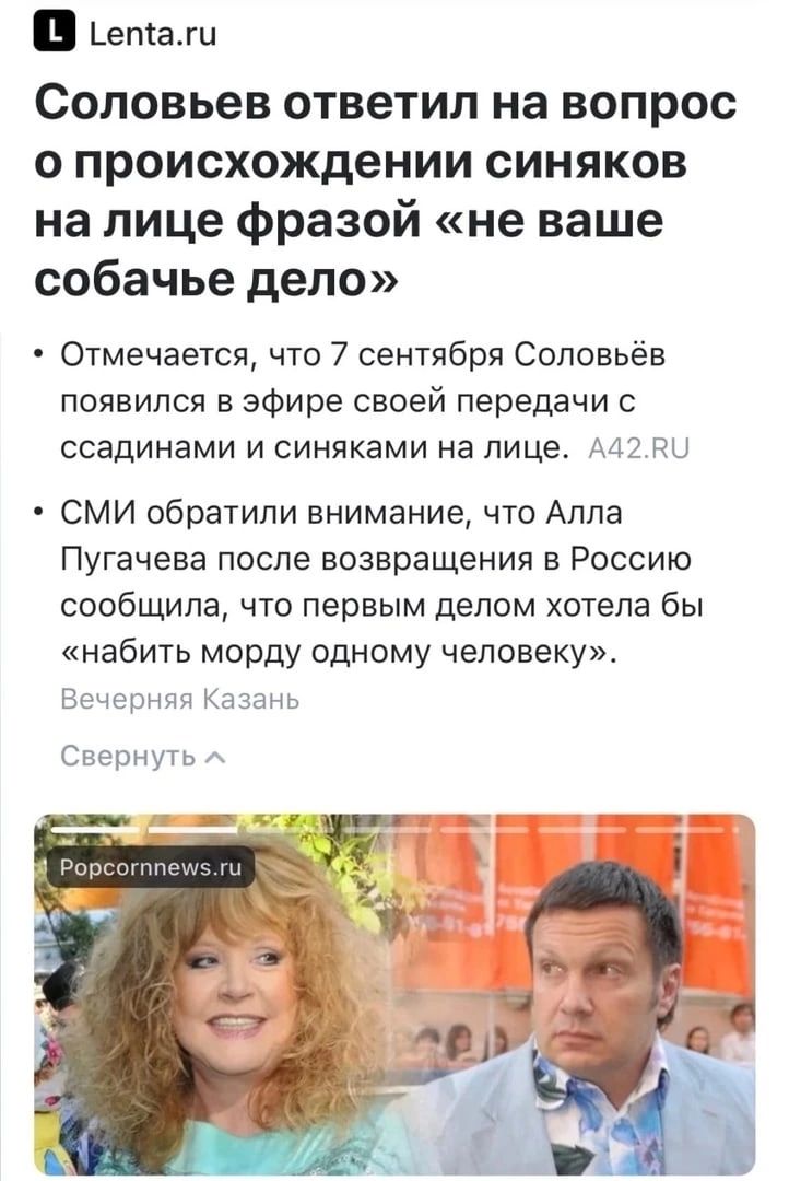 Ьетахи Соловьев ответил на вопрос о происхождении синяков на лице фразой не ваше собачье депо Отмечается что 7 сентября Соловьёв появился в эфире своей передачи с ссадинами и синяками на лице МЗ СМИ обратили внимание что Алла Пугачева после возвращения в Россию сообщила что первым делом хотела бы набить морду одному человеку нэ ты мда Сверни ь