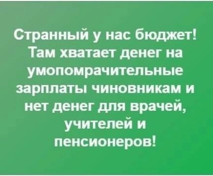 Странный у нас бюджет Таи хвапет денег на уиопоирачительные зарплаты чиновникам и нет денег для врачей учителей и пенсионеров
