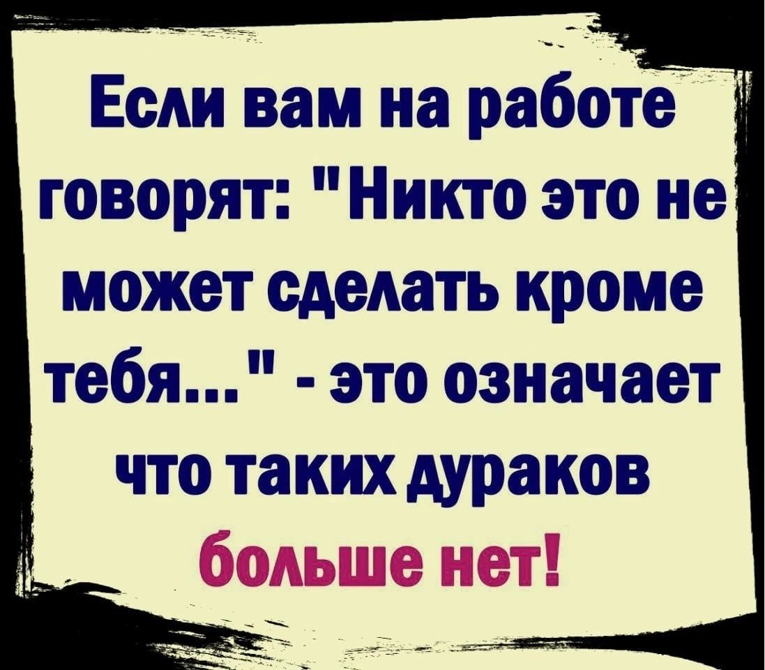 Если вам на работе говорят Никто это не может сделать кроме тебя это  означает что таких дураков - выпуск №1597479