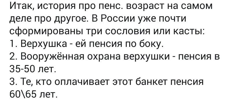 Итак история про пенс возраст на самом деле про другое В России уже почти сформированы три сословия или касты 1 Верхушка ей пенсия по боку 2 вооружённая охрана верхушки пенсия в 35 50 лет 3 Те кто оплачивает этот банкет пенсия 6065 Лет