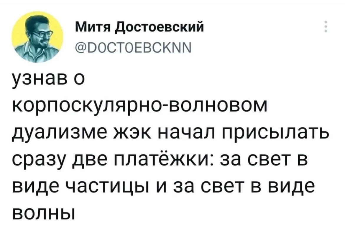 Митя достьевский ВОСТОЕВСКЫМ УЗНЗВ О КОРПОСКУЛЯРНО ВОЛНОВОМ дуализме ЖЭК начал ПРИСЫЛЭТЬ сразу две ППНТёЖКИ за свет В виде частицы И за свет В виде ВОЛНЫ