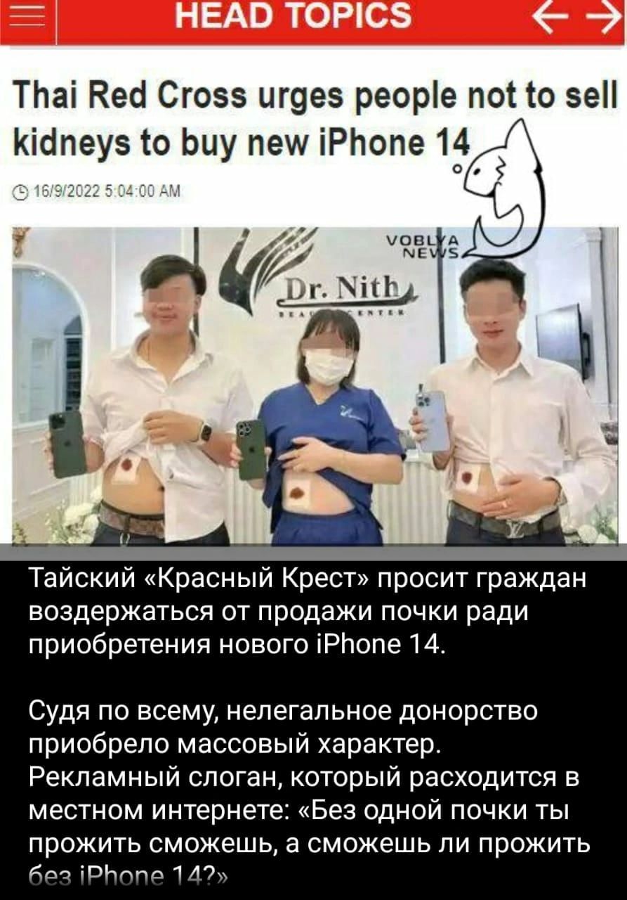 Тпаі Неа Сгоээ игуез реоре поі о 51 Кіопеуз о Ьыу пеш іРЬопе 14 Тайский Красный Крест просит граждан воздержаться от продажи почки ради приобретения нового іРЬопе 14 Судя по всему нелегальное донорство приобрело массовый характер Рекламный слоган который расходится в местном интернете Без одной почки ты прожить сможешь а сможешь ли прожить ям шит 1 Ат
