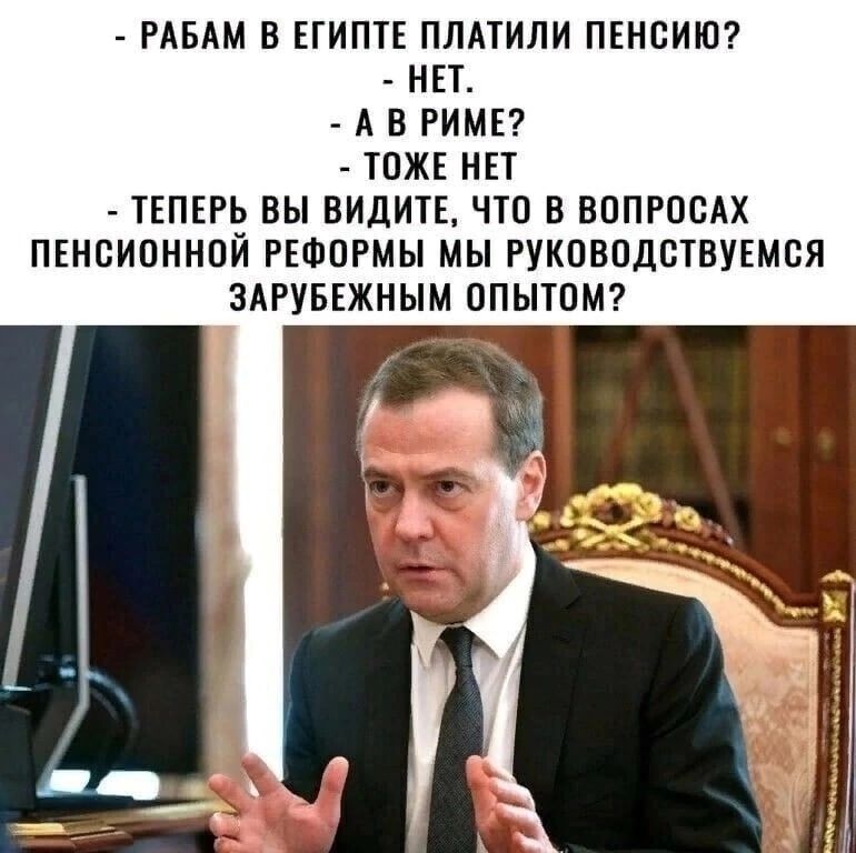РАБАМ В ЕГИПТЕ ППАТИПИ ПЕНСИЮ НЕТ А В РИМЕ ТОЖЕ НЕТ ТЕПЕРЬ ВЫ ВИДИТЕ ЧТО В ВОПРОСАХ ПЕНСИОННПЙ РЕФОРМЫ МЫ РУКОВОДСТВУЕМСЯ ЗАРУБЕЖНЫМ ОПЫТОМ