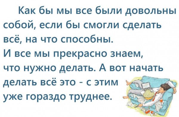 Как бы мы все были довольны собой если бы смогли сделать всё на что способны И все мы прекрасно знаем что нужно делать А вот начать делать всё это с этим уже гораздо труднее
