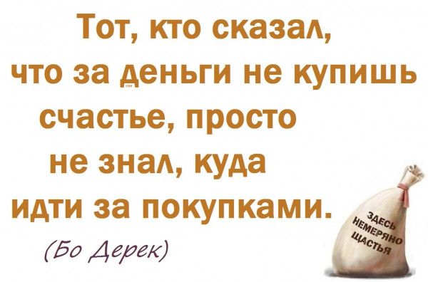 Тот кто окаэад что за деньги не купишь счастье просто не знал куда идти за покупками Бо Дери
