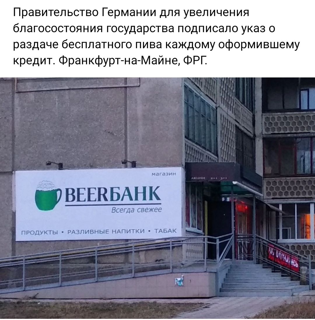 Правительство Германии для увеличения благосостояния государства подписало указ о раздаче бесплатного пива каждому оформившему кредит ФранкфургнаМайне ФРГ В___ЕЕКБАНК м толщи дали Хин иптки