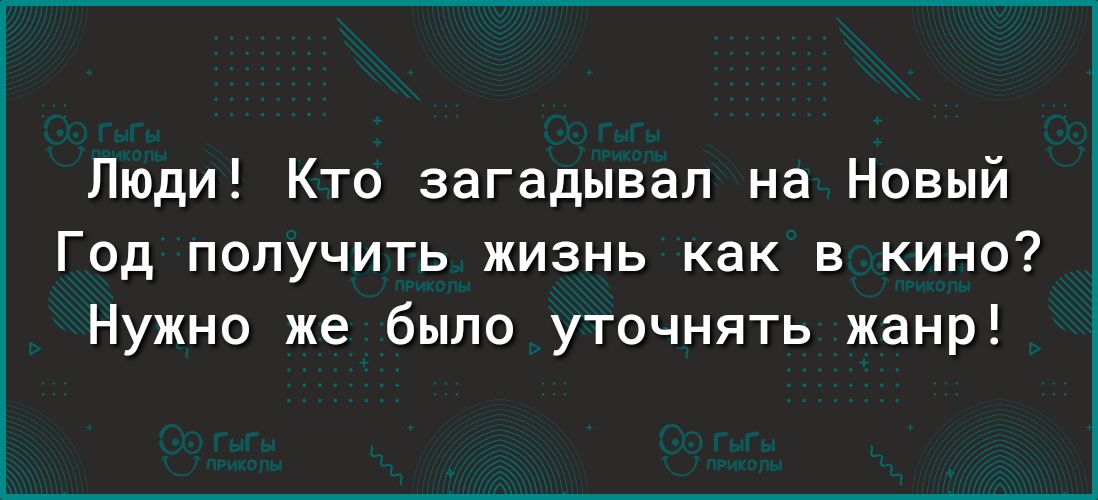 Люди Кто загадывал на Новый Год получить жизнь как в кино Нужно же было уточнять жанр