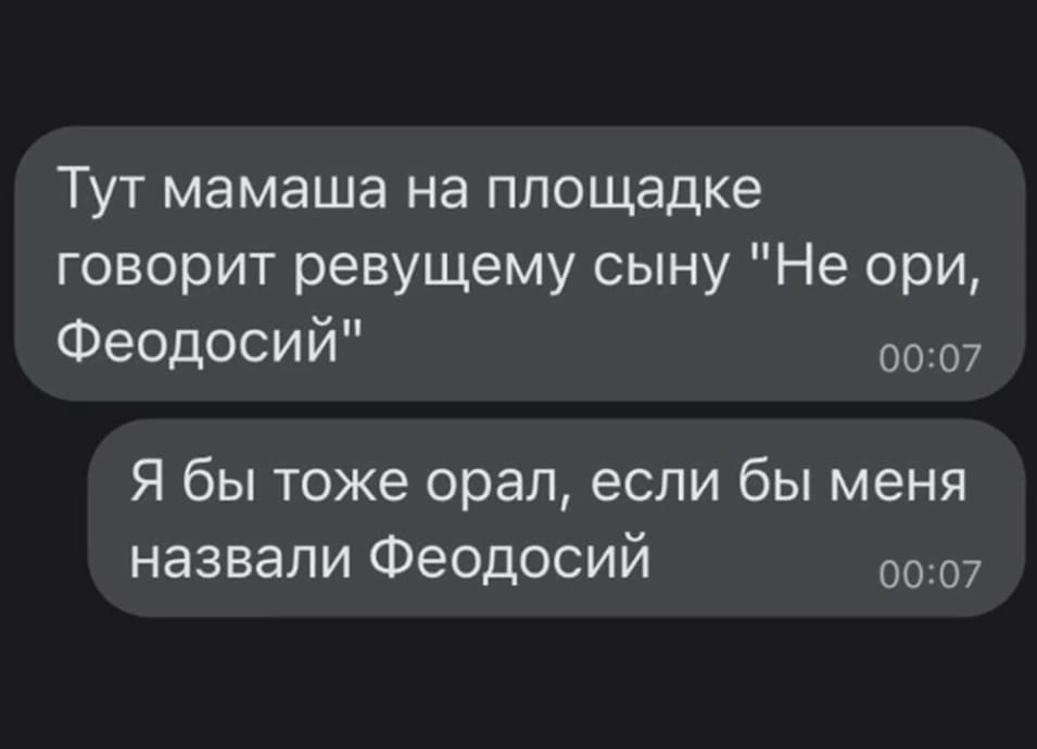 Тут мамаша на площадке говорит ревущему сыну Не ори Феодосий 0007 Я бы тоже орал если бы меня назвали Феодосий 0007