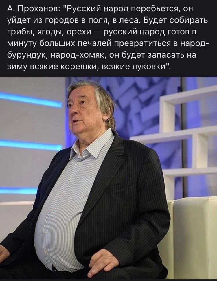 А Проханов Русский народ перебьется он уйдет из Городов в поля в леса Будет собирать грибы ягоды орехи русский народ готов в минуту больших печалей превратиться в народ бурундук народ хомяк он будет запасвть на зиму всякие корешки всякие луковки