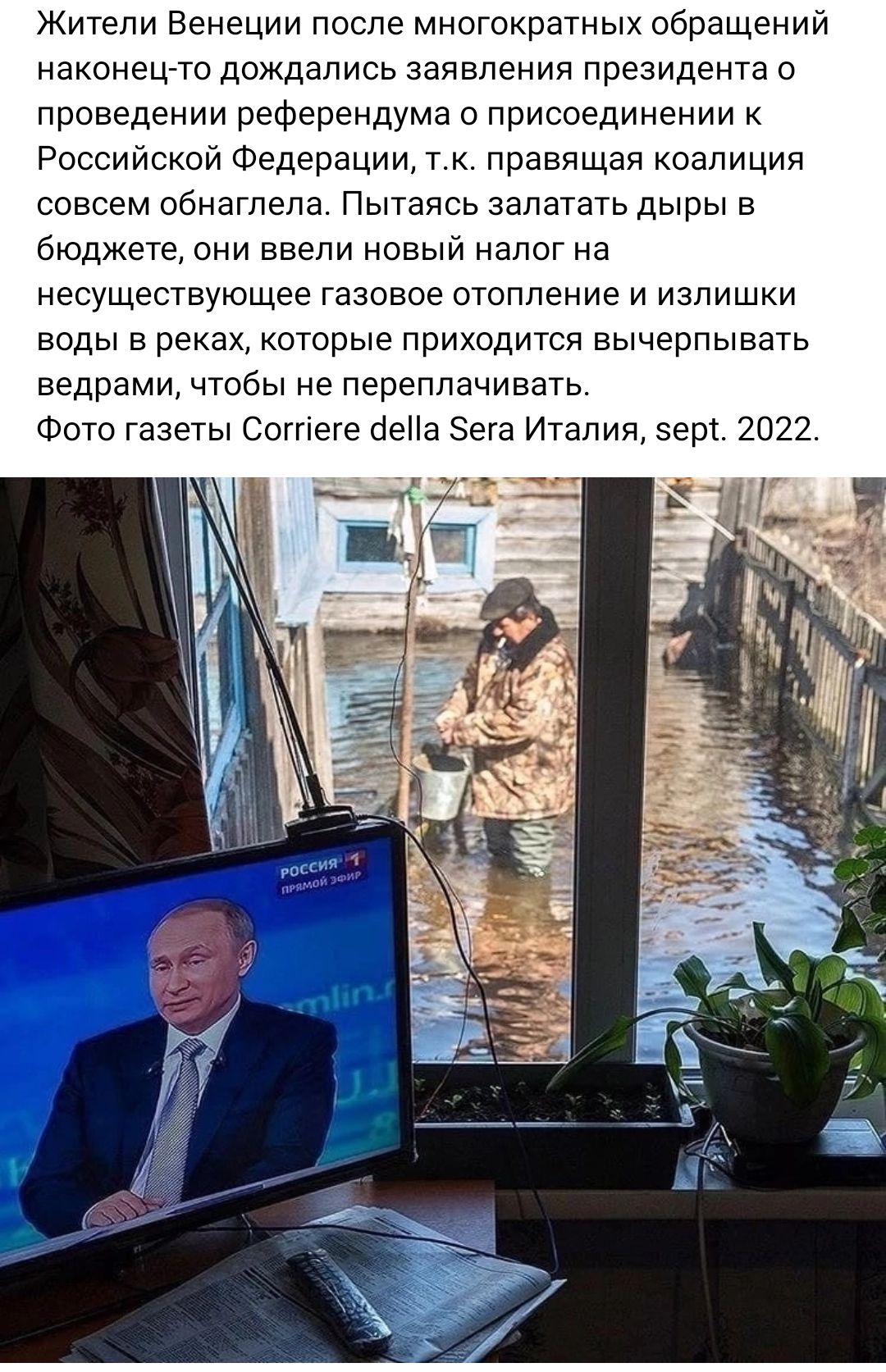Жители Венеции после многократных ооращении наконецто дождались заявления президента о проведении референдума присоединении к Российской Федерации т к правящая коалиция совсем обнетпепе Пытаясь залатать дыры в бюджете они ввели новый налог на несуществующее газовое отопление и излишки воды в реках которые приходится вычерпывать ведрами чтобы не переплачивать Фото га3е7ы Согпеге сіеНа Зега Италия З