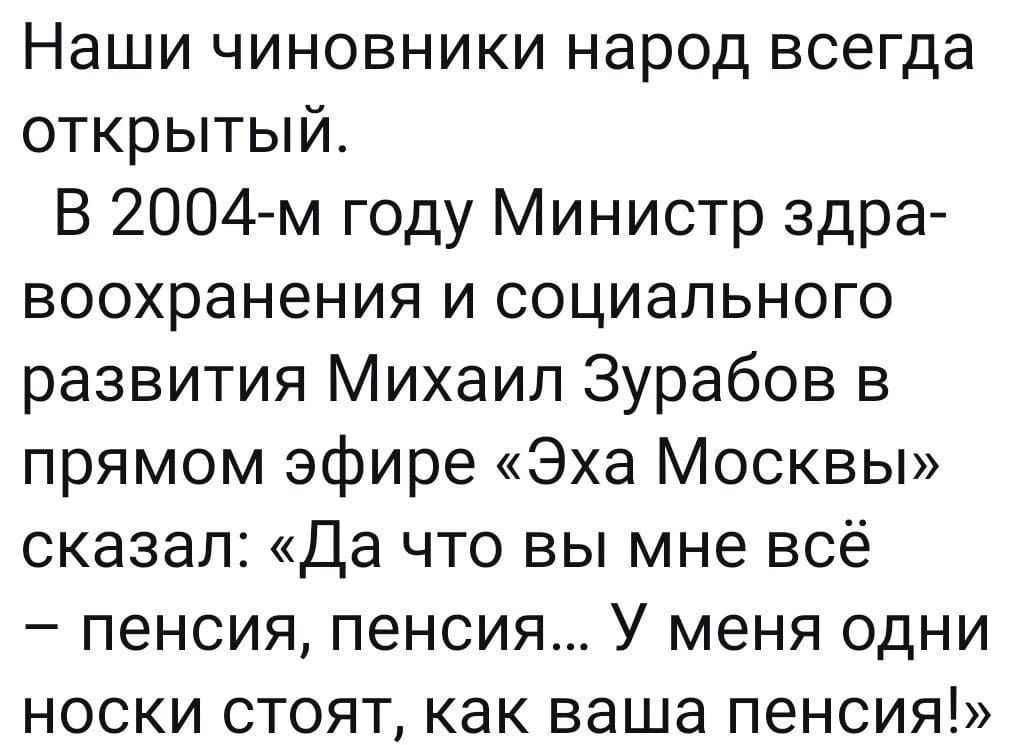 Наши чиновники народ всегда открытый В 2004 м году Министр здра воохранения и социального развития Михаил Зурабов в прямом эфире Эха Москвы сказал Да что вы мне всё пенсия пенсия У меня одни носки стоят как ваша пенсия
