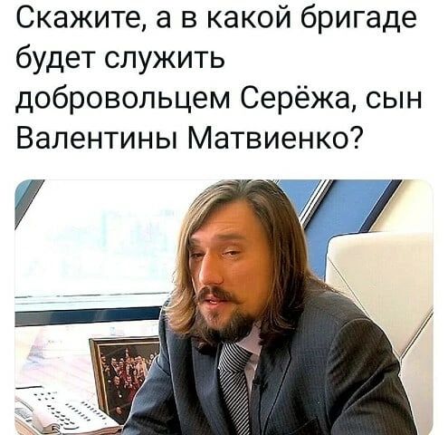 Скажите а в какой бригаде будет служить добровольцем Серёжа сын Валентины Матвиенко
