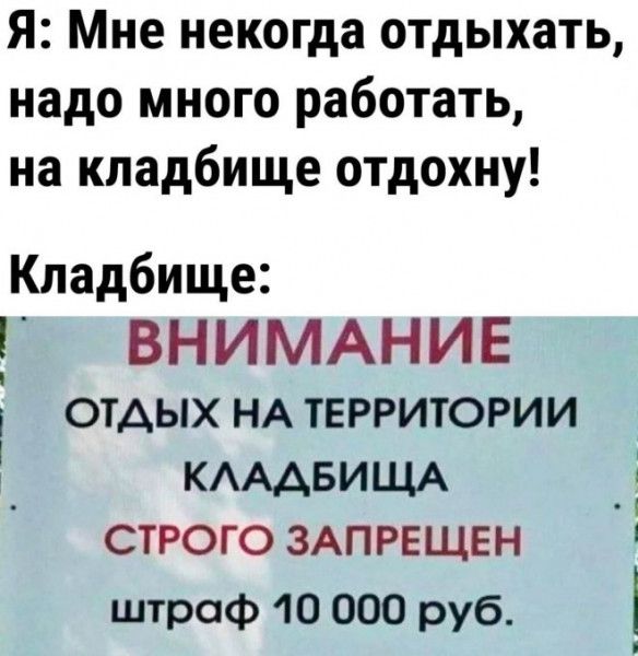Я Мне некогда отдыхать надо много работать на кладбище отдохну Кладбище _Г ВНИМАНИЕ отдых НА территории КАААБИЩА строго ЗАПРЕЩЕН штраф 10 000 руб