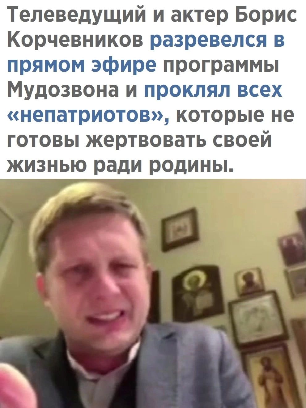 Телеведущий и актер Борис Корчевников разревелся в прямом эфире программы Мудозвона и проклял всех непатриотов которые не ГОТОВЫ ЖЕРТВОВЗТЬ своей ЖИЗНЬЮ ради родины